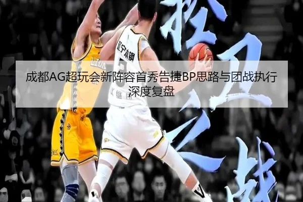 成都AG超玩会新阵容首秀告捷BP思路与团战执行深度复盘 - b-sports