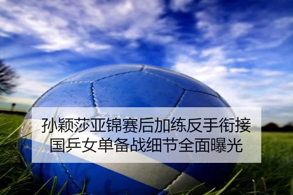 孙颖莎亚锦赛后加练反手衔接 国乒女单备战细节全面曝光 - b-sports
